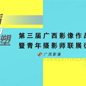 磨砺与重塑——第三届广西影像作品展暨青年摄影师联展征稿启事 ...